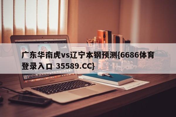 广东华南虎vs辽宁本钢预测{6686体育登录入口 35589.CC} 广东华南虎vs辽宁本钢预测{6686体育登录入口 35589.CC}