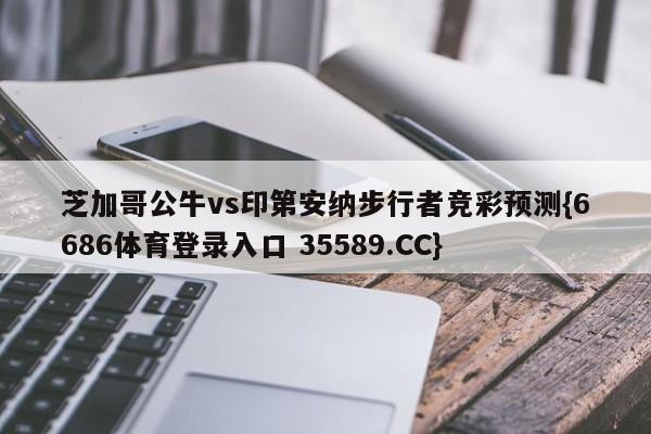 芝加哥公牛vs印第安纳步行者竞彩预测{6686体育登录入口 35589.CC} 芝加哥公牛vs印第安纳步行者竞彩预测{6686体育登录入口 35589.CC}