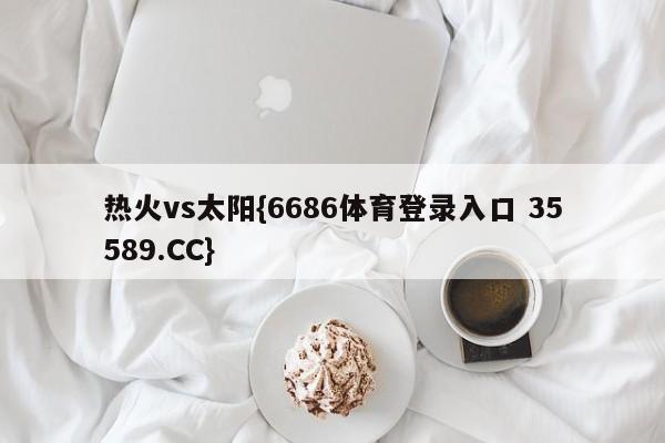 热火vs太阳{6686体育登录入口 35589.CC}