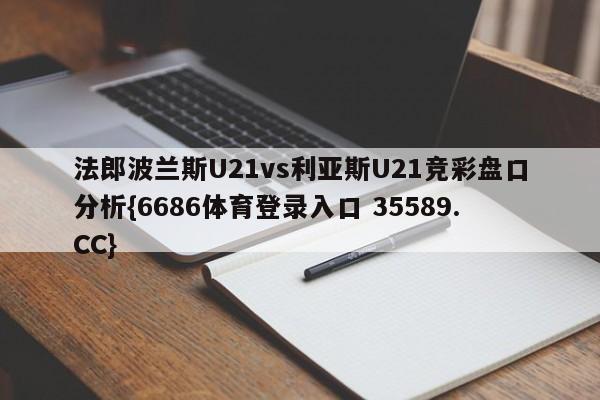 法郎波兰斯U21vs利亚斯U21竞彩盘口分析{6686体育登录入口 35589.CC}