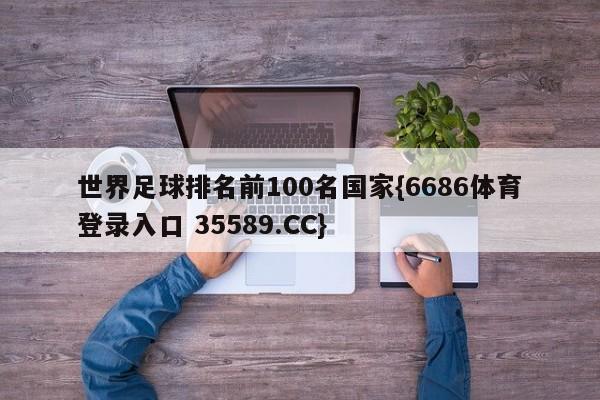 世界足球排名前100名国家{6686体育登录入口 35589.CC}