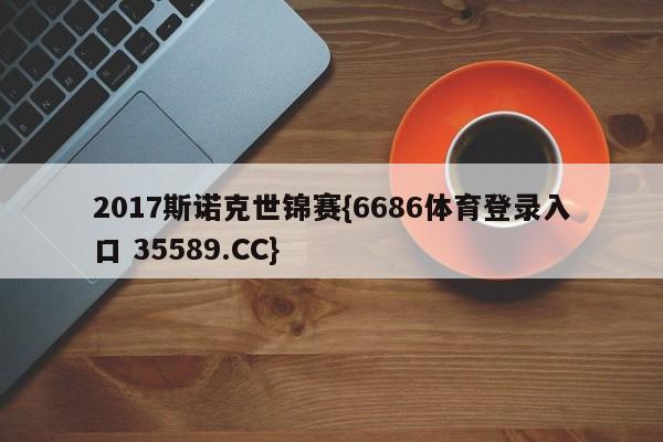 2017斯诺克世锦赛{6686体育登录入口 35589.CC}