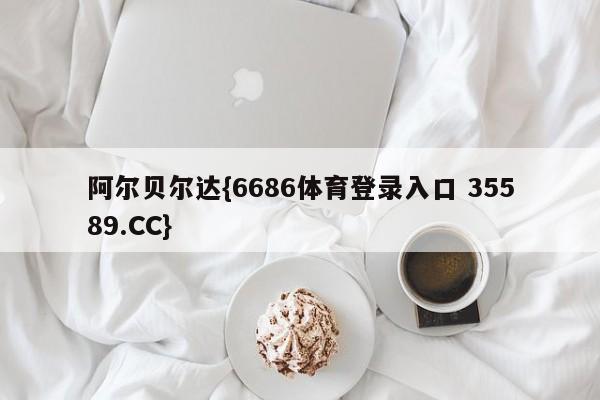 阿尔贝尔达{6686体育登录入口 35589.CC}