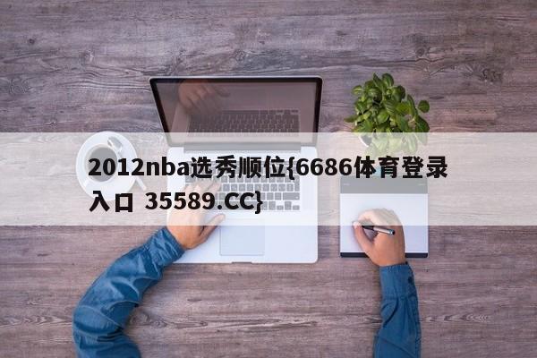 2012nba选秀顺位{6686体育登录入口 35589.CC}