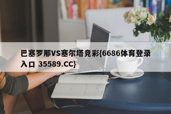 巴塞罗那VS塞尔塔竞彩{6686体育登录入口 35589.CC}