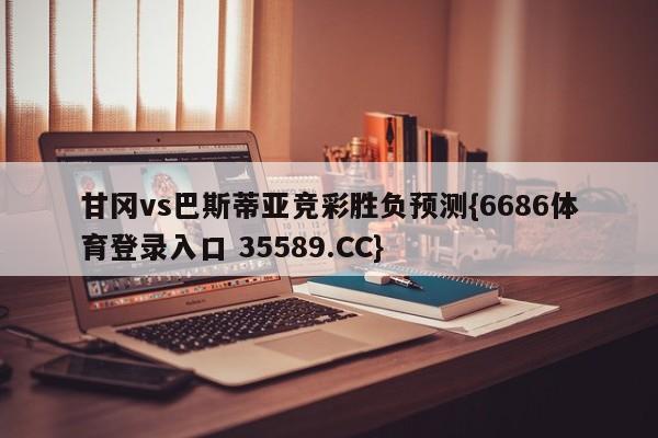甘冈vs巴斯蒂亚竞彩胜负预测{6686体育登录入口 35589.CC}