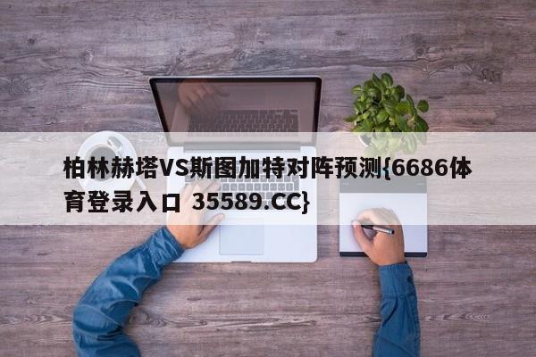 柏林赫塔VS斯图加特对阵预测{6686体育登录入口 35589.CC}