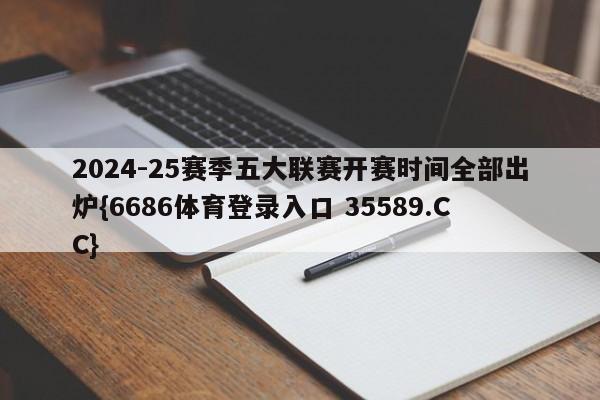 2024-25赛季五大联赛开赛时间全部出炉{6686体育登录入口 35589.CC}