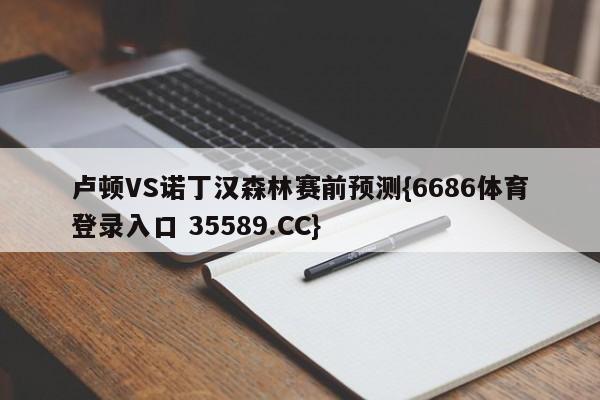 卢顿VS诺丁汉森林赛前预测{6686体育登录入口 35589.CC}