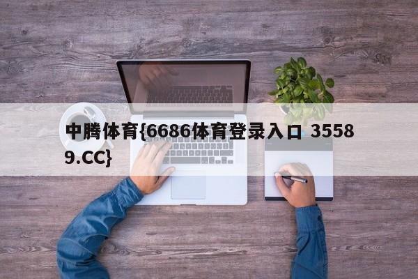 中腾体育{6686体育登录入口 35589.CC}