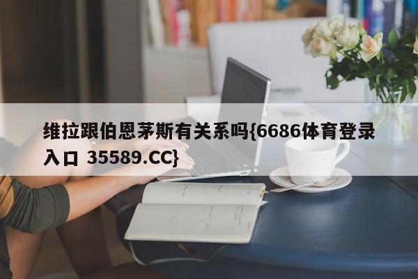 维拉跟伯恩茅斯有关系吗{6686体育登录入口 35589.CC} 维拉跟伯恩茅斯有关系吗{6686体育登录入口 35589.CC}