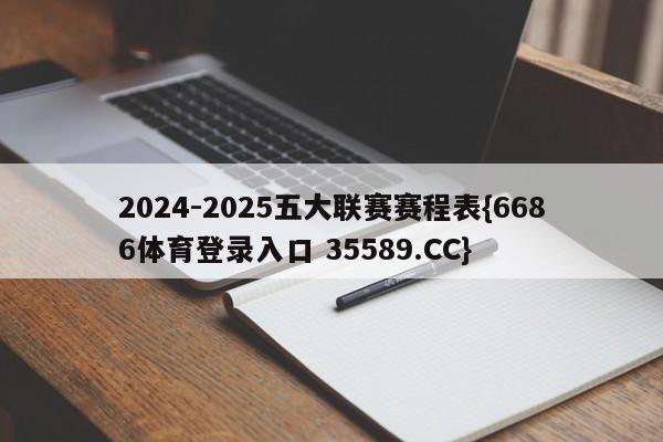 2024-2025五大联赛赛程表{6686体育登录入口 35589.CC}