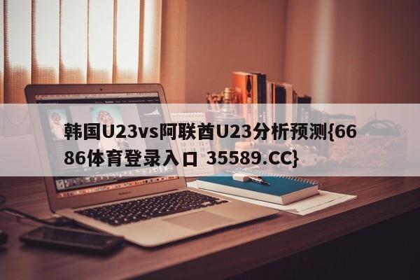 韩国U23vs阿联酋U23分析预测{6686体育登录入口 35589.CC}