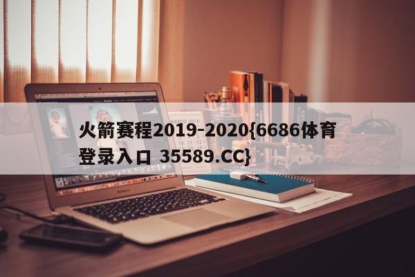 火箭赛程2019-2020{6686体育登录入口 35589.CC}