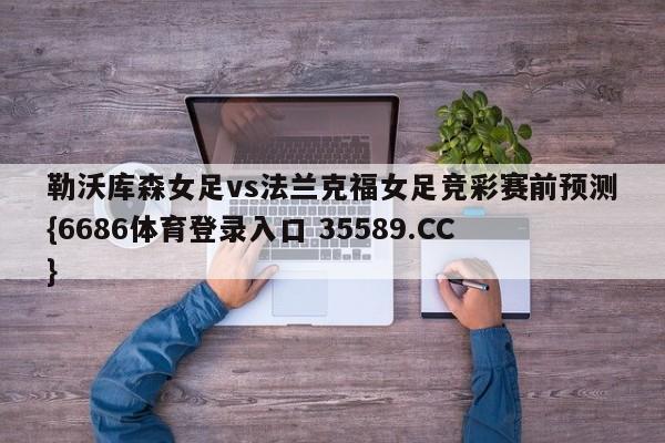 勒沃库森女足vs法兰克福女足竞彩赛前预测{6686体育登录入口 35589.CC}