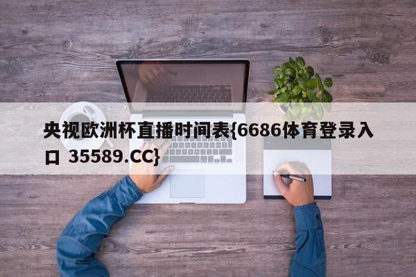 央视欧洲杯直播时间表{6686体育登录入口 35589.CC}