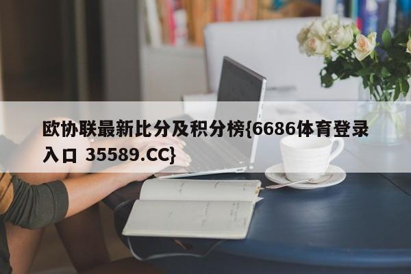 欧协联最新比分及积分榜{6686体育登录入口 35589.CC}