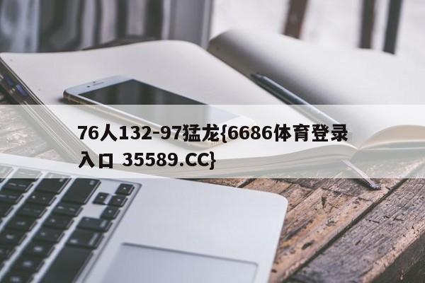 76人132-97猛龙{6686体育登录入口 35589.CC}