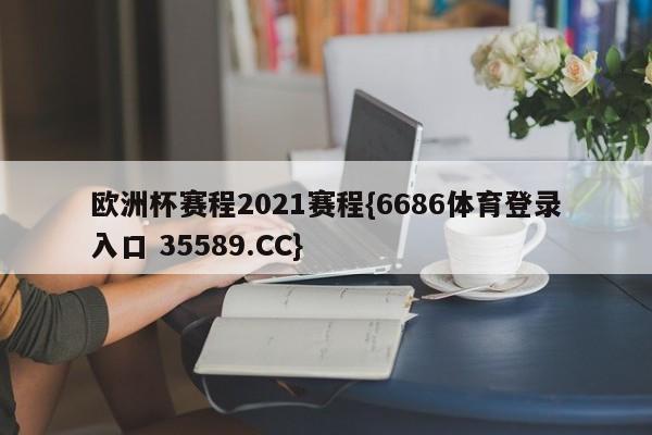 欧洲杯赛程2021赛程{6686体育登录入口 35589.CC}