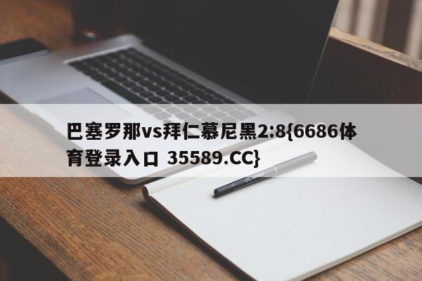 巴塞罗那vs拜仁慕尼黑2:8{6686体育登录入口 35589.CC}