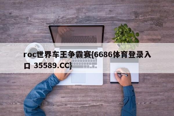 roc世界车王争霸赛{6686体育登录入口 35589.CC}