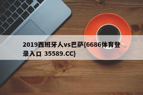 2019西班牙人vs巴萨{6686体育登录入口 35589.CC}