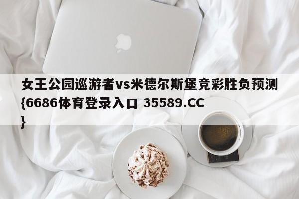 女王公园巡游者vs米德尔斯堡竞彩胜负预测{6686体育登录入口 35589.CC}