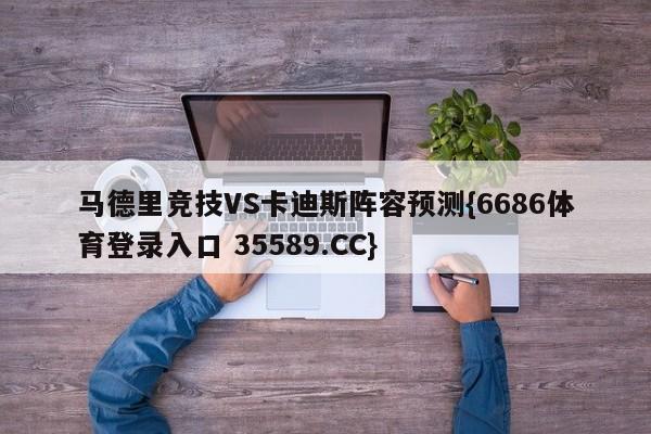 马德里竞技VS卡迪斯阵容预测{6686体育登录入口 35589.CC}