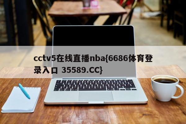 cctv5在线直播nba{6686体育登录入口 35589.CC}