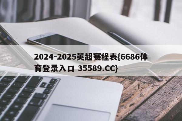 2024-2025英超赛程表{6686体育登录入口 35589.CC}