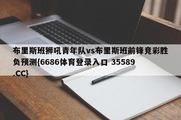 布里斯班狮吼青年队vs布里斯班前锋竞彩胜负预测{6686体育登录入口 35589.CC}