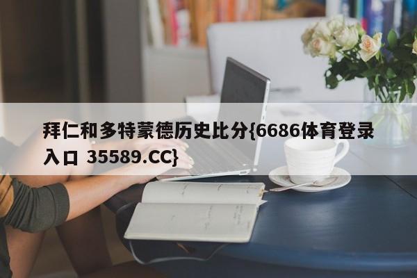 拜仁和多特蒙德历史比分{6686体育登录入口 35589.CC}