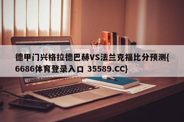 德甲门兴格拉德巴赫VS法兰克福比分预测{6686体育登录入口 35589.CC}