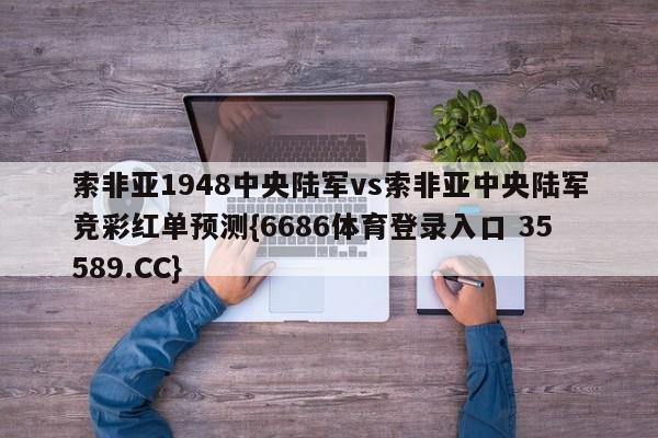 索非亚1948中央陆军vs索非亚中央陆军竞彩红单预测{6686体育登录入口 35589.CC}