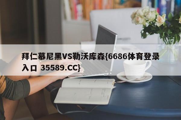 拜仁慕尼黑VS勒沃库森{6686体育登录入口 35589.CC}