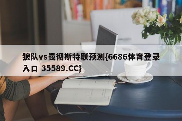 狼队vs曼彻斯特联预测{6686体育登录入口 35589.CC}