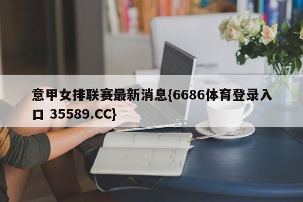 意甲女排联赛最新消息{6686体育登录入口 35589.CC}
