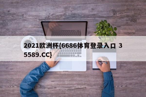 2021欧洲杯{6686体育登录入口 35589.CC}