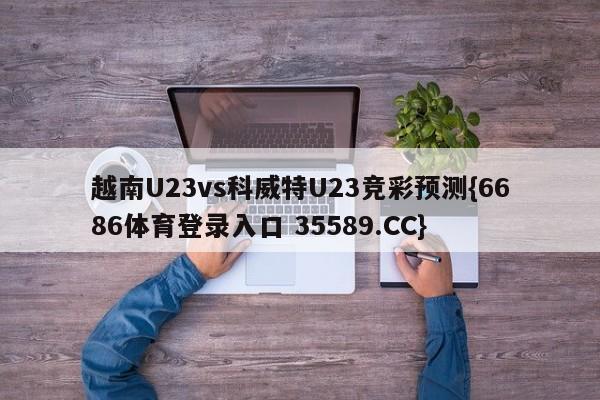 越南U23vs科威特U23竞彩预测{6686体育登录入口 35589.CC}