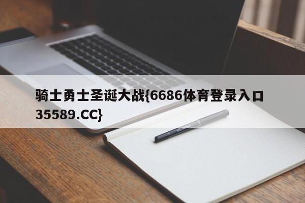 骑士勇士圣诞大战{6686体育登录入口 35589.CC}