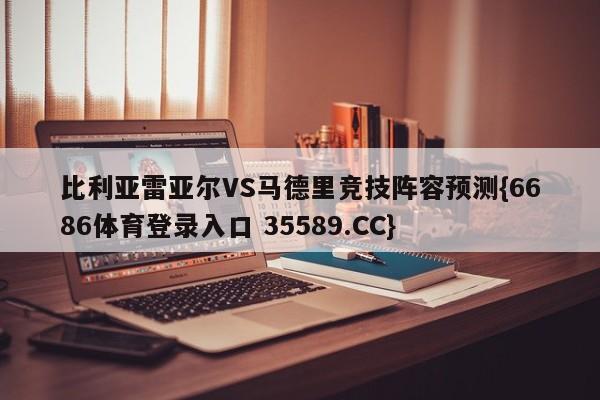 比利亚雷亚尔VS马德里竞技阵容预测{6686体育登录入口 35589.CC}