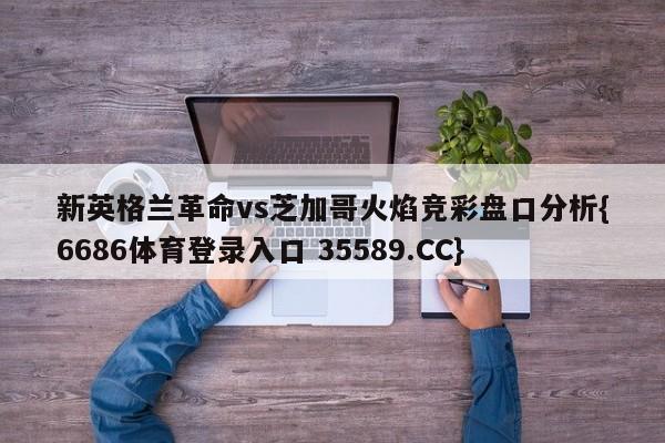 新英格兰革命vs芝加哥火焰竞彩盘口分析{6686体育登录入口 35589.CC}