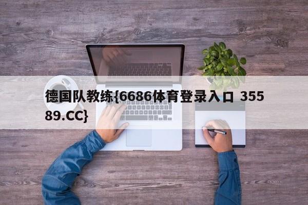 德国队教练{6686体育登录入口 35589.CC}