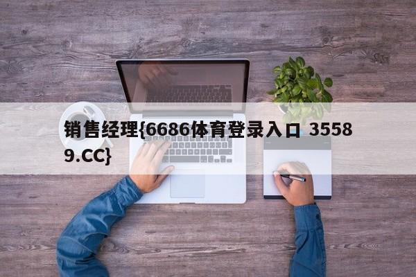 销售经理{6686体育登录入口 35589.CC}