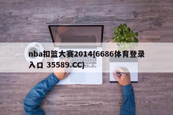 nba扣篮大赛2014{6686体育登录入口 35589.CC}