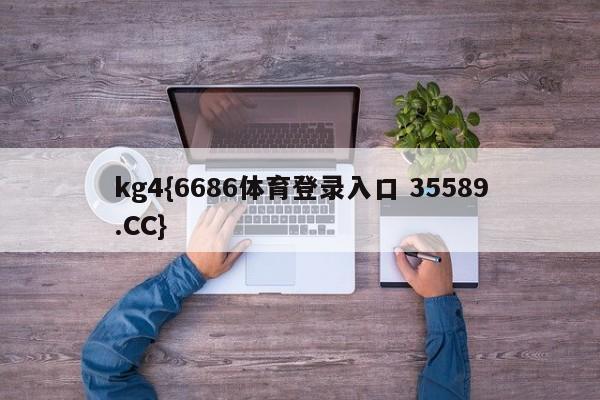 kg4{6686体育登录入口 35589.CC}