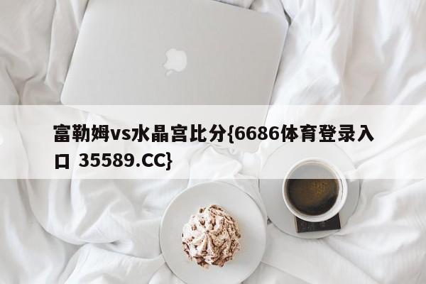 富勒姆vs水晶宫比分{6686体育登录入口 35589.CC} 富勒姆vs水晶宫比分{6686体育登录入口 35589.CC}