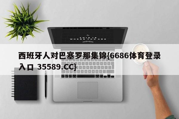 西班牙人对巴塞罗那集锦{6686体育登录入口 35589.CC}