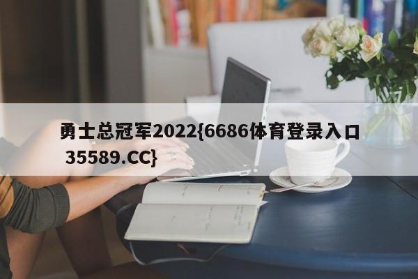勇士总冠军2022{6686体育登录入口 35589.CC}