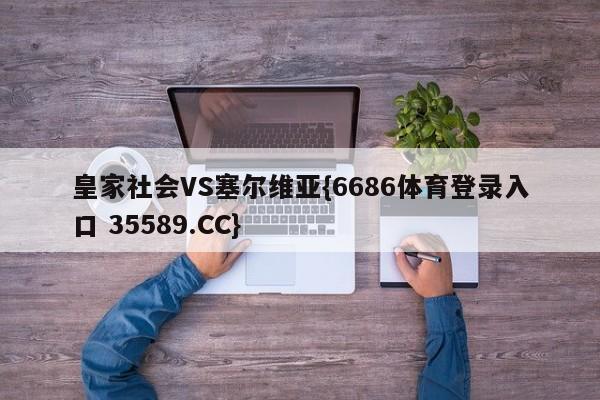 皇家社会VS塞尔维亚{6686体育登录入口 35589.CC} 皇家社会VS塞尔维亚{6686体育登录入口 35589.CC}